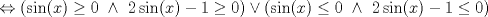 TEX: $$\Leftrightarrow \left ( \sin(x)\geq 0\textup{ } \wedge \textup{ }2\sin(x)-1\geq 0\right )\vee \left ( \sin(x)\leq 0\textup{ } \wedge \textup{ }2\sin(x)-1\leq 0\right )$$