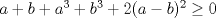 TEX: \( a+b+a^3+b^3+2(a-b)^2 \geq 0 \)