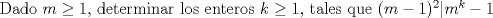 TEX: \noindent<br />Dado $m\geq 1$, determinar los enteros $k\geq 1$, tales que $(m-1)^2|m^k-1$<br />