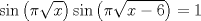 TEX: $$<br />\sin \left( {\pi \sqrt x } \right)\sin \left( {\pi \sqrt {x - 6} } \right) = 1<br />$$