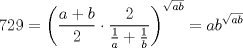 TEX: $$<br />729 = \left( {\frac{{a + b}}<br />{2} \cdot \frac{2}<br />{{\frac{1}<br />{a} + \frac{1}<br />{b}}}} \right)^{\sqrt {ab} }  = ab^{\sqrt {ab} } <br />$$