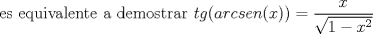 TEX: es equivalente a demostrar $tg(arcsen(x))=\displaystyle\frac{x}{\sqrt{1-x^{2}}}$