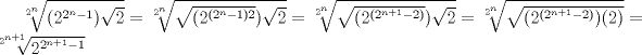 TEX: $\sqrt[2^{n}]{(2^{2^{n}-1})\sqrt{2}}=\sqrt[2^{n}]{\sqrt{(2^{(2^{n}-1)2}})\sqrt{2}}=\sqrt[2^{n}]{\sqrt{(2^{(2^{n+1}-2)}})\sqrt{2}}=\sqrt[2^{n}]{\sqrt{(2^{(2^{n+1}-2)})(2)}}=\sqrt[2^{n+1}]{2^{2^{n+1}-1}}$