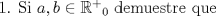 TEX: 1. Si $a, b \in\mathbb{R^{+}}_0$ demuestre que