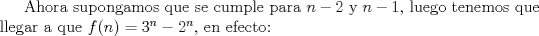 TEX: Ahora supongamos que se cumple para $n-2$ y $n-1$, luego tenemos que llegar a que $f(n)=3^{n}-2^{n}$, en efecto: