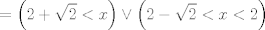 TEX: $$=\left( 2+\sqrt{2}<x \right)\vee \left( 2-\sqrt{2}<x<2 \right)$$