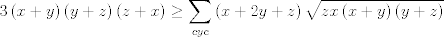 TEX: $$3\left( x+y \right)\left( y+z \right)\left( z+x \right)\ge \sum\limits_{cyc}{\left( x+2y+z \right)\sqrt{zx\left( x+y \right)\left( y+z \right)}}$$