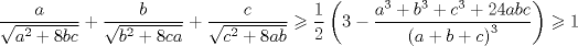 TEX: $$<br />\frac{a}<br />{{\sqrt {a^2  + 8bc} }} + \frac{b}<br />{{\sqrt {b^2  + 8ca} }} + \frac{c}<br />{{\sqrt {c^2  + 8ab} }} \geqslant \frac{1}<br />{2}\left( {3 - \frac{{a^3  + b^3  + c^3  + 24abc}}<br />{{\left( {a + b + c} \right)^3 }}} \right) \geqslant 1<br />$$