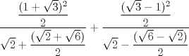 TEX: $\displaystyle \frac{\displaystyle \frac{(1+\sqrt{3})^2}{2}}{\sqrt{2}+\displaystyle \frac{(\sqrt{2}+\sqrt{6})}{2}}+\displaystyle \frac{\displaystyle \frac{(\sqrt{3}-1)^2}{2}}{\sqrt{2}-\displaystyle \frac{(\sqrt{6}-\sqrt{2})}{2}}$ 