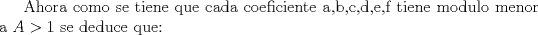 TEX: Ahora como se tiene que cada coeficiente a,b,c,d,e,f tiene modulo menor a $A> 1$ se deduce que: