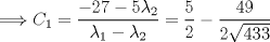 TEX: $$\Longrightarrow {C}_{1}=\frac {-27-5 {\lambda}_{2}}{{\lambda}_{1}-{\lambda}_{2}} = \frac{5}{2}-\frac{49}{2 \sqrt {433}}$$