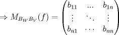 TEX: $\Rightarrow M_{B_W B_V}(f)=\begin{pmatrix}<br />b_{11} & ... & b_{1n}\\ <br />\vdots  & \ddots  & \vdots \\ <br />b_{n1} & \cdots  & b_{nn}<br />\end{pmatrix}$