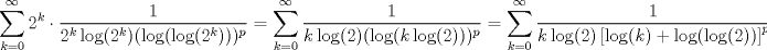 TEX: $$\sum\limits_{k=0}^{\infty }{2^{k}\cdot \frac{1}{2^{k}\log (2^{k})(\log (\log (2^{k})))^{p}}}=\sum\limits_{k=0}^{\infty }{\frac{1}{k\log (2)(\log (k\log (2)))^{p}}}=\sum\limits_{k=0}^{\infty }{\frac{1}{k\log (2)\left[ \log (k)+\log (\log (2)) \right]^{p}}}$$