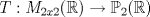 TEX: $T:M_{2x2}(\mathbb{R})\rightarrow \mathbb{P}_{2}(\mathbb{R})$