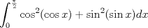 TEX: $\displaystyle\int_{0}^{\frac{\pi}{2}}\cos^2(\cos x)+\sin^2(\sin x)dx$