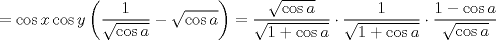 TEX: $$<br /> = \cos x\cos y\left( {\frac{1}<br />{{\sqrt {\cos a} }} - \sqrt {\cos a} } \right) = \frac{{\sqrt {\cos a} }}<br />{{\sqrt {1 + \cos a} }} \cdot \frac{1}<br />{{\sqrt {1 + \cos a} }} \cdot \frac{{1 - \cos a}}<br />{{\sqrt {\cos a} }}<br />$$