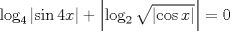 TEX: $\log_{4}\left | \sin 4x \right | + \left | \log_{2}\sqrt{\left | \cos x \right |} \right |=0$