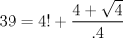 TEX: $$<br />39 = 4! + \frac{{4 + \sqrt 4 }}<br />{{.4}}<br />$$