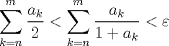 TEX: $\displaystyle\sum_{k=n}^{m} {a_k\over {2}}<\displaystyle\sum_{k=n}^{m} {\dfrac{a_k}{1+a_k}} <\varepsilon$