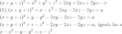 TEX: \[<br />\begin{gathered}<br />  (x + y + z)^2  = x^2  + y^2  + z^2  + 2xy + 2xz + 2yz -  >  \hfill \\<br />  (1),(x + y + z)^2  + x - x^2  - 2xy - 2xz - 2yz = a \hfill \\<br />  (x + y + z)^2  + y - y^2  - 2xy - 2xz - 2yz = a \hfill \\<br />  (x + y + z)^2  + z - z^2  - 2xy - 2xz - 2yz = a,{\text{ igualo las a}} \hfill \\<br />  x - x^2  = y - y^2  = z - z^2  \hfill \\ <br />\end{gathered} <br />\]<br />