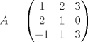 TEX: \[A=\begin{pmatrix}<br />1 & 2 & 3\\<br />2 & 1 & 0\\<br />-1 & 1 & 3<br />\end{pmatrix}\]