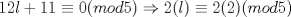 TEX: \[12l+11\equiv 0(mod5)\Rightarrow 2(l)\equiv 2(2)(mod5)\]<br />