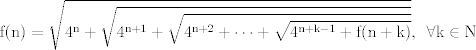 TEX: $$\mathrm{f(n)}=\mathrm{\sqrt{4^n+\sqrt{4^{n+1}+\sqrt{4^{n+2}+\cdots+\sqrt{4^{n+k-1}+f(n+k)}}}}}, \,\ \forall \mathrm{k} \in \mathbb{\mathrm{N}}$$\\