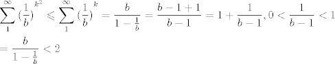 TEX: \[\begin{gathered}<br />  \sum\limits_1^\infty  {{{(\frac{1}{b})}^{{k^2}}} \leqslant \sum\limits_1^\infty  {{{(\frac{1}{b})}^k} = \frac{b}{{1 - \frac{1}{b}}} = \frac{{b - 1 + 1}}{{b - 1}} = 1 + \frac{1}{{b - 1}}} } ,0 < \frac{1}{{b - 1}} < 1 \hfill \\<br />   = \frac{b}{{1 - \frac{1}{b}}} < 2 \hfill \\ <br />\end{gathered} \]