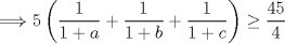 TEX: $\Longrightarrow 5\left(\dfrac{1}{1+a}+\dfrac{1}{1+b}+\dfrac{1}{1+c}\right)\geq \dfrac{45}{4}$