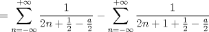 TEX: $$<br /> = \sum\limits_{n =  - \infty }^{ + \infty } {\frac{1}<br />{{2n + \frac{1}<br />{2} - \frac{a}<br />{2}}}}  - \sum\limits_{n =  - \infty }^{ + \infty } {\frac{1}<br />{{2n + 1 + \frac{1}<br />{2} - \frac{a}<br />{2}}}} <br />$$