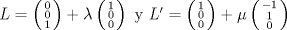 TEX:  $L =  \left(\begin{smallmatrix} 0\\ 0\\ 1\\ \end{smallmatrix}\right) + \lambda  \left(\begin{smallmatrix} 1\\ 0\\ 0\\ \end{smallmatrix}\right)\   \text{y}\  L' =  \left(\begin{smallmatrix} 1\\ 0\\ 0\\ \end{smallmatrix}\right) + \mu  \left(\begin{smallmatrix} -1\\ 1\\ 0\\ \end{smallmatrix}\right)$