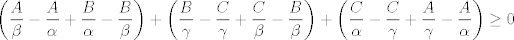 TEX: $$\left( \frac{A}{\beta }-\frac{A}{\alpha }+\frac{B}{\alpha }-\frac{B}{\beta } \right)+\left( \frac{B}{\gamma }-\frac{C}{\gamma }+\frac{C}{\beta }-\frac{B}{\beta } \right)+\left( \frac{C}{\alpha }-\frac{C}{\gamma }+\frac{A}{\gamma }-\frac{A}{\alpha } \right)\ge 0$$