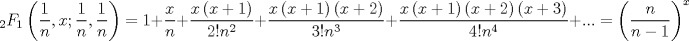 TEX: $$<br />_2 F_1 \left( {\frac{1}<br />{n},x;\frac{1}<br />{n},\frac{1}<br />{n}} \right) = 1 + \frac{x}<br />{n} + \frac{{x\left( {x + 1} \right)}}<br />{{2!n^2 }} + \frac{{x\left( {x + 1} \right)\left( {x + 2} \right)}}<br />{{3!n^3 }} + \frac{{x\left( {x + 1} \right)\left( {x + 2} \right)\left( {x + 3} \right)}}<br />{{4!n^4 }} + ... = \left( {\frac{n}<br />{{n - 1}}} \right)^x <br />$$