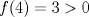 TEX: \[\large f(4)=3> 0\]<br />