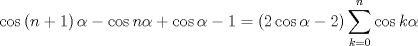 TEX: $$<br />\cos \left( {n + 1} \right)\alpha  - \cos n\alpha  + \cos \alpha  - 1 = \left( {2\cos \alpha  - 2} \right)\sum\limits_{k = 0}^n {\cos k\alpha } <br />$$