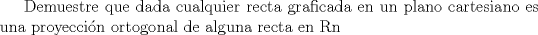 TEX: Demuestre que dada cualquier recta graficada en un plano cartesiano es una proyeccin ortogonal de alguna recta en Rn 
