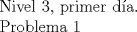 TEX: Nivel 3, primer da.<br /><br />Problema 1