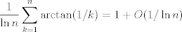 TEX: $$\frac{1}{\ln n} \sum_{k=1}^n\arctan(1/k)=1+O(1/\ln n)$$