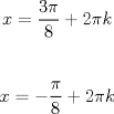 TEX: $$x=\frac{3\pi }{8}+2\pi k$$ \\ $$x=-\frac{\pi }{8}+2\pi k$$<br />