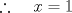 TEX: \[\therefore \;\;\;\;x=1\]