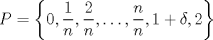 TEX: \[P = \left\{ 0 ,\frac{1}{n},\frac{2}{n},\dots ,\frac{n}{n}, 1+\delta ,2\right\}\]