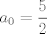 TEX: $$a_{0}=\frac{5}{2}$$