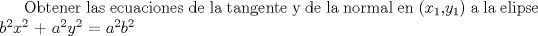 TEX:  Obtener las ecuaciones de la tangente y de la normal en ($x_{1}$,$y_{1}$) a la elipse $b^{2}$$x^{2}$ + $a^{2}$$y^{2}$ = $a^{2}$$b^{2}$ 