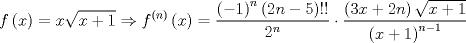 TEX: $$<br />f\left( x \right) = x\sqrt {x + 1}  \Rightarrow f^{\left( n \right)} \left( x \right) = \frac{{\left( { - 1} \right)^n \left( {2n - 5} \right)!!}}<br />{{2^n }} \cdot \frac{{\left( {3x + 2n} \right)\sqrt {x + 1} }}<br />{{\left( {x + 1} \right)^{n - 1} }}<br />$$