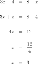 TEX: \begin{eqnarray*}3x- 4 &=& 8 -x\\ \\3x + x &=& 8 + 4\\ \\4x &=& 12\\ \\x &=& \dfrac{12}{4}\\ \\x &=& 3\end{eqnarray*}