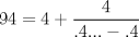 TEX: $$<br />94 = 4 + \frac{4}<br />{{.4... - .4}}<br />$$