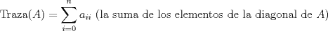 TEX: \[\text{Traza}(A)=\sum_{i=0}^n a_{ii}\ \text{(la suma de los elementos de la diagonal de $A$)}\]