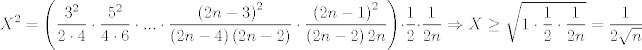 TEX: $$X^{2}=\left( \frac{3^{2}}{2\cdot 4}\cdot \frac{5^{2}}{4\cdot 6}\cdot ...\cdot \frac{\left( 2n-3 \right)^{2}}{\left( 2n-4 \right)\left( 2n-2 \right)}\cdot \frac{\left( 2n-1 \right)^{2}}{\left( 2n-2 \right)2n} \right)\cdot \frac{1}{2}\cdot \frac{1}{2n}\Rightarrow X\ge \sqrt{1\cdot \frac{1}{2}\cdot \frac{1}{2n}}=\frac{1}{2\sqrt{n}}$$
