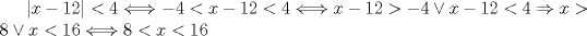 TEX: $|x-12| < 4 \Longleftrightarrow -4 < x-12 < 4 \Longleftrightarrow x-12 > -4 \vee x-12 < 4 \Rightarrow x > 8 \vee x < 16 \Longleftrightarrow 8 < x < 16$