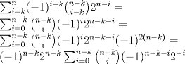 TEX: $\sum_{i=k}^n (-1)^{i-k} {n-k \choose i-k} 2^{n-i}=$<br /><br /><br />$\sum_{i=0}^{n-k} {n-k \choose i} (-1)^i2^{n-k-i}=$<br /><br /><br />$\sum_{i=0}^{n-k} {n-k \choose i} (-1)^i2^{n-k-i} (-1)^{2(n-k)}=$<br /><br /><br />$(-1)^{n-k}2^{n-k} \sum_{i=0}^{n-k} {n-k \choose i} (-1)^{n-k-i}2^{-i}$<br />